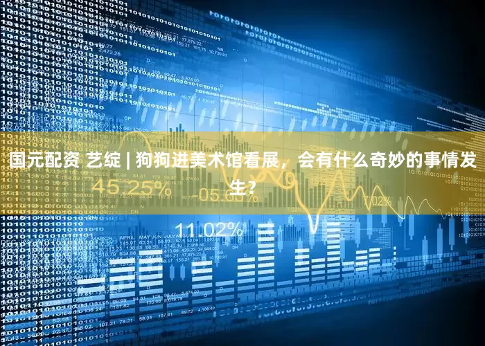 国元配资 艺绽 | 狗狗进美术馆看展，会有什么奇妙的事情发生？