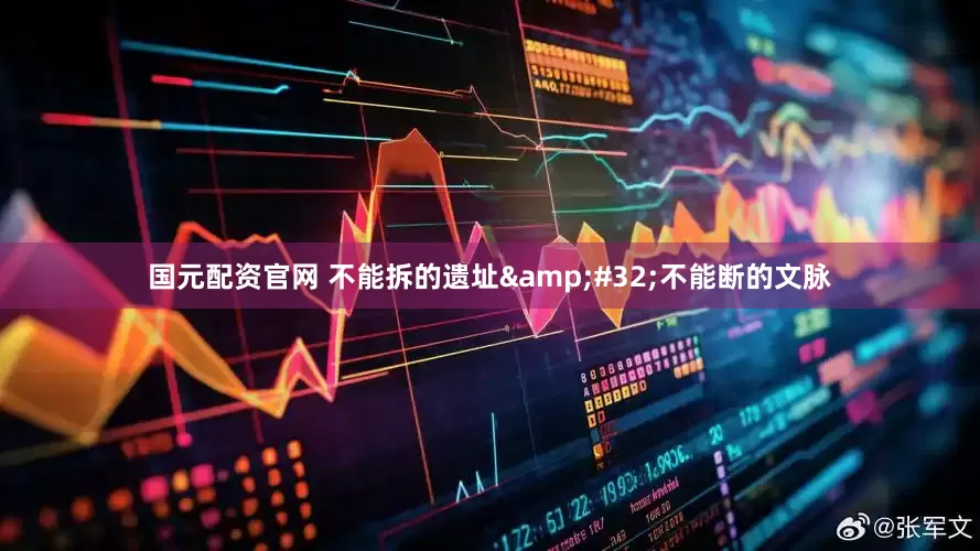 国元配资官网 不能拆的遗址&#32;不能断的文脉