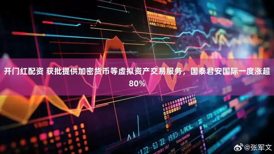 开门红配资 获批提供加密货币等虚拟资产交易服务，国泰君安国际一度涨超80%