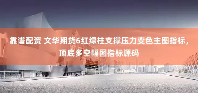 靠谱配资 文华期货6红绿柱支撑压力变色主图指标，顶底多空幅图指标源码