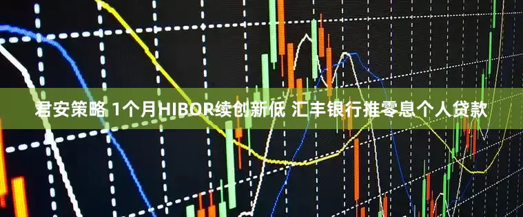 君安策略 1个月HIBOR续创新低 汇丰银行推零息个人贷款