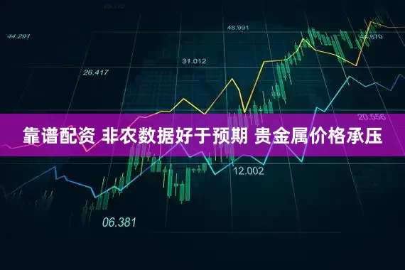 靠谱配资 非农数据好于预期 贵金属价格承压