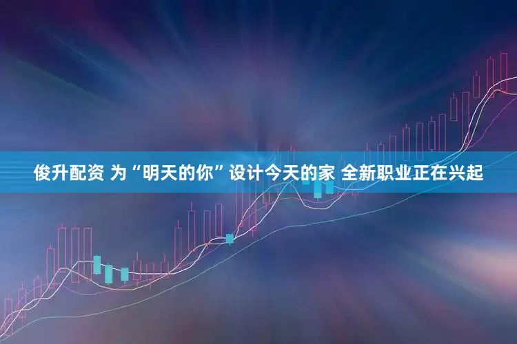 俊升配资 为“明天的你”设计今天的家 全新职业正在兴起