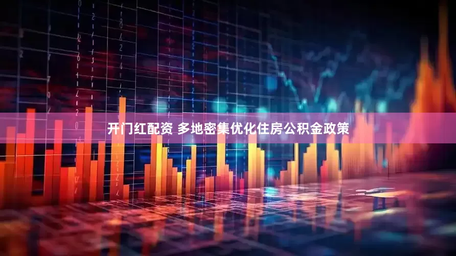 开门红配资 多地密集优化住房公积金政策