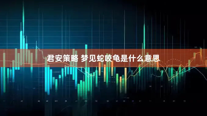 君安策略 梦见蛇咬龟是什么意思