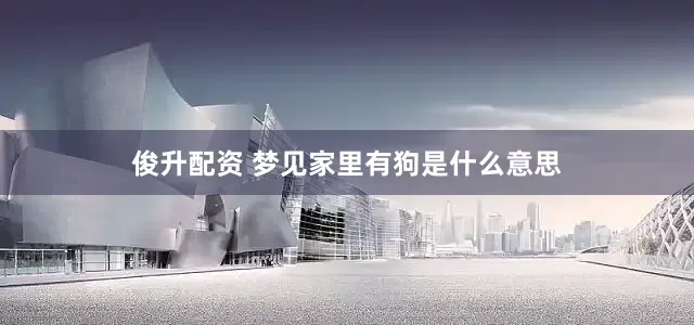 俊升配资 梦见家里有狗是什么意思