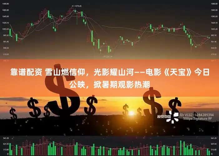 靠谱配资 雪山燃信仰，光影耀山河——电影《天宝》今日公映，掀暑期观影热潮