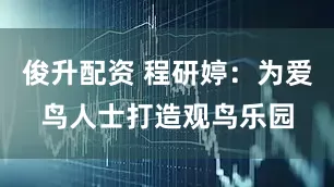 俊升配资 程研婷：为爱鸟人士打造观鸟乐园