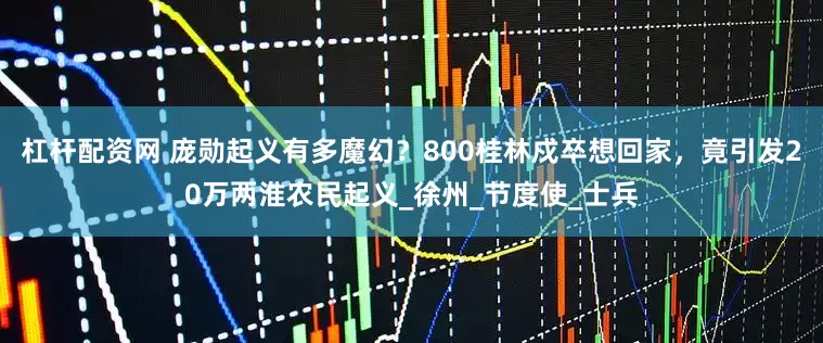 杠杆配资网 庞勋起义有多魔幻？800桂林戍卒想回家，竟引发20万两淮农民起义_徐州_节度使_士兵