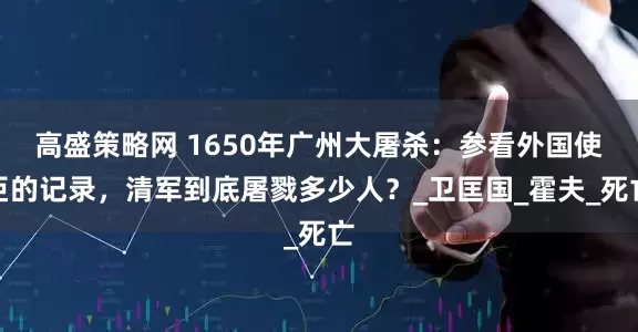 高盛策略网 1650年广州大屠杀：参看外国使臣的记录，清军到底屠戮多少人？_卫匡国_霍夫_死亡